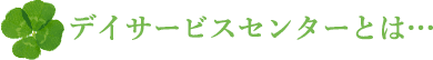 デイサービスセンターとは…