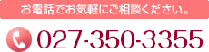 お電話でお気軽にご相談ください。027-350-3355