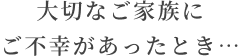 大切なご家族にご不幸があったとき…