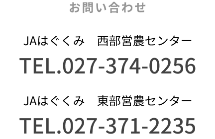 お問い合わせ　JAはぐくみ　西部営農センター　TEL.027-374-0256　JAはぐくみ　東部営農センター　TEL.027-371-2235
